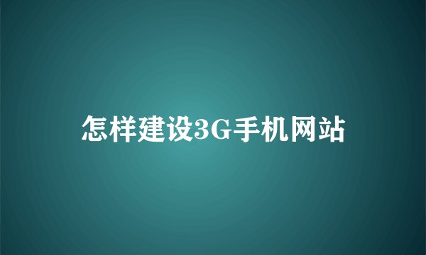 怎样建设3G手机网站