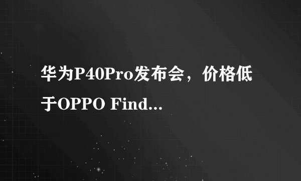 华为P40Pro发布会，价格低于OPPO Find X2Pro吗？