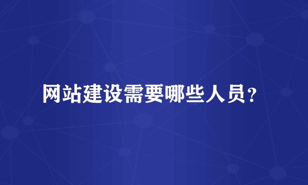 网站建设需要哪些人员？