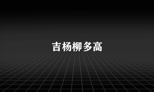 吉杨柳多高