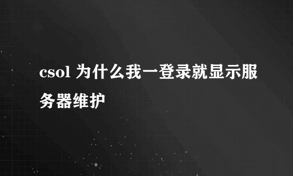 csol 为什么我一登录就显示服务器维护