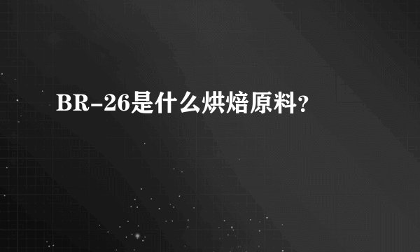 BR-26是什么烘焙原料？