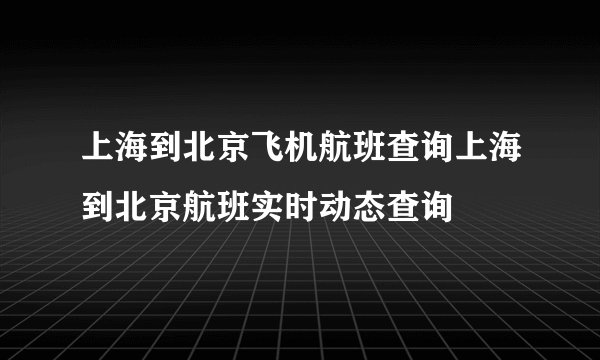上海到北京飞机航班查询上海到北京航班实时动态查询