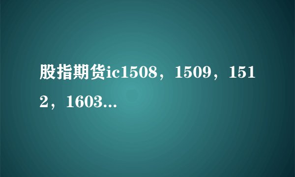股指期货ic1508，1509，1512，1603是指什么