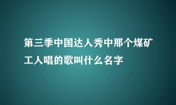第三季中国达人秀中那个煤矿工人唱的歌叫什么名字