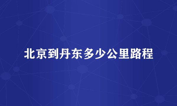 北京到丹东多少公里路程