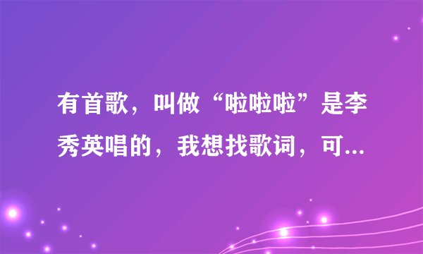 有首歌，叫做“啦啦啦”是李秀英唱的，我想找歌词，可是没找到，可否帮忙找一下