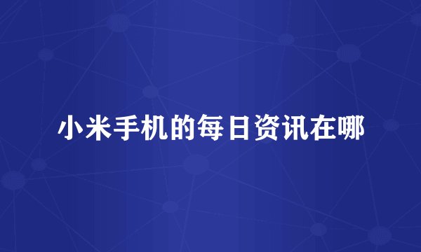 小米手机的每日资讯在哪