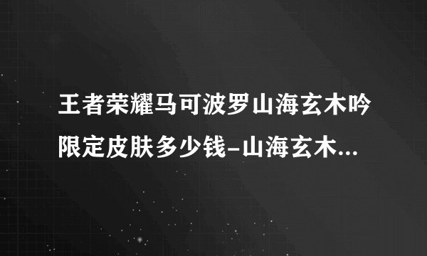 王者荣耀马可波罗山海玄木吟限定皮肤多少钱-山海玄木吟价格分享