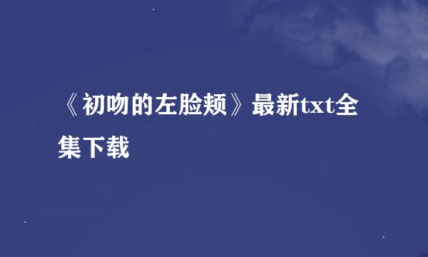 《初吻的左脸颊》最新txt全集下载