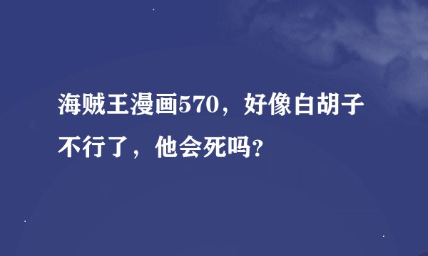 海贼王漫画570，好像白胡子不行了，他会死吗？