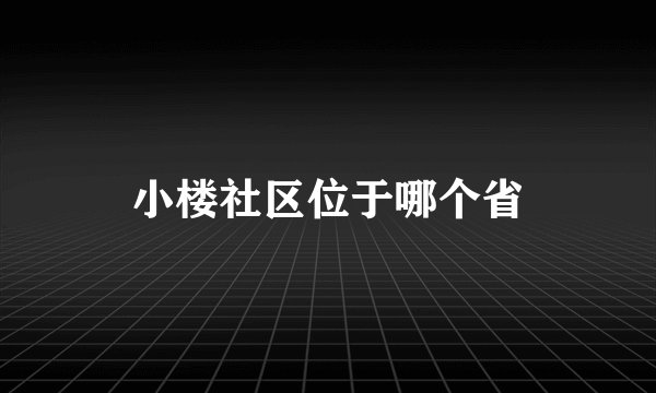 小楼社区位于哪个省