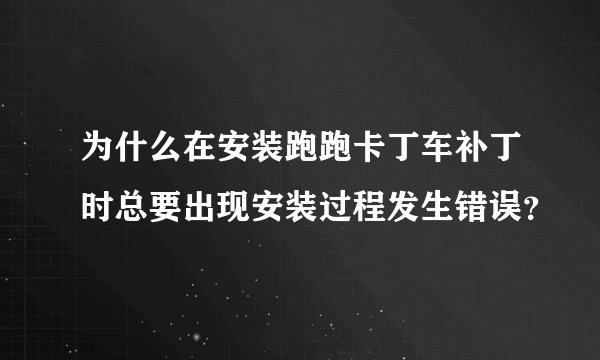 为什么在安装跑跑卡丁车补丁时总要出现安装过程发生错误？