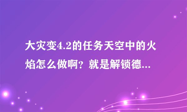 大灾变4.2的任务天空中的火焰怎么做啊？就是解锁德鲁伊日常任务中的一个。