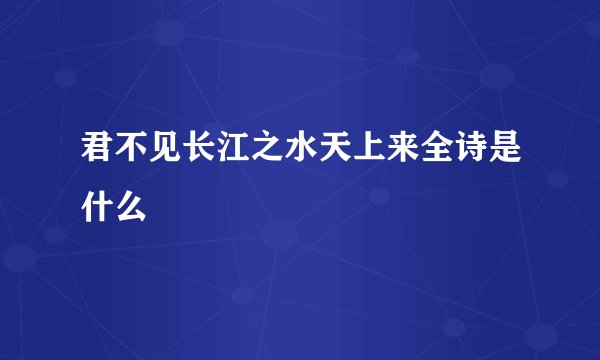 君不见长江之水天上来全诗是什么