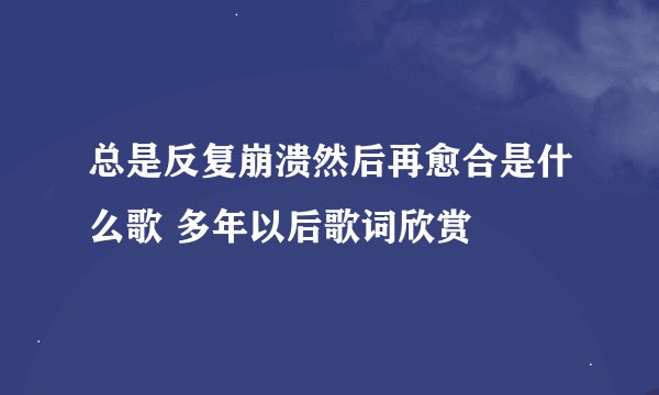总是反复崩溃然后再愈合是什么歌 多年以后歌词欣赏