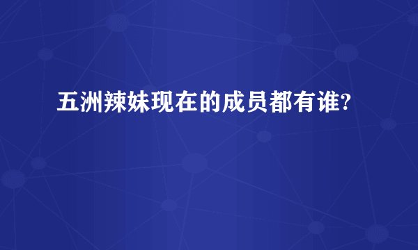 五洲辣妹现在的成员都有谁?