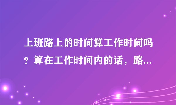 上班路上的时间算工作时间吗？算在工作时间内的话，路上的时间能算在超时吗？