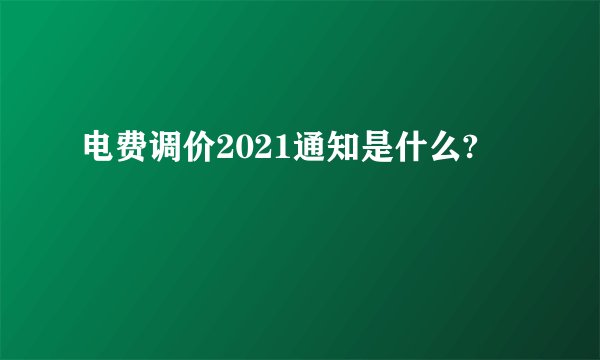 电费调价2021通知是什么?