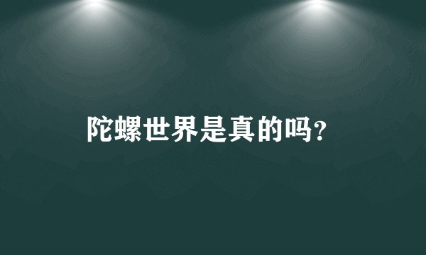 陀螺世界是真的吗？