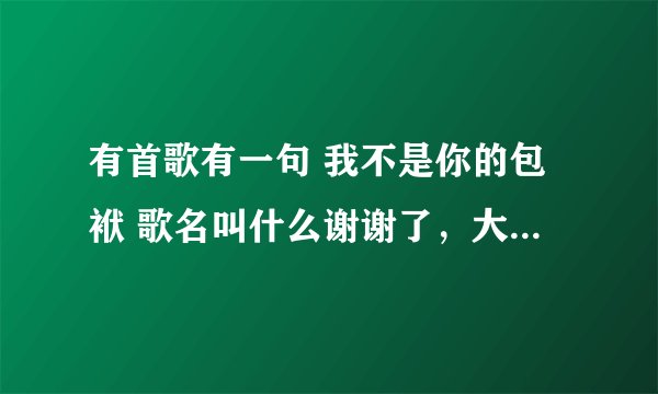 有首歌有一句 我不是你的包袱 歌名叫什么谢谢了，大神帮忙啊