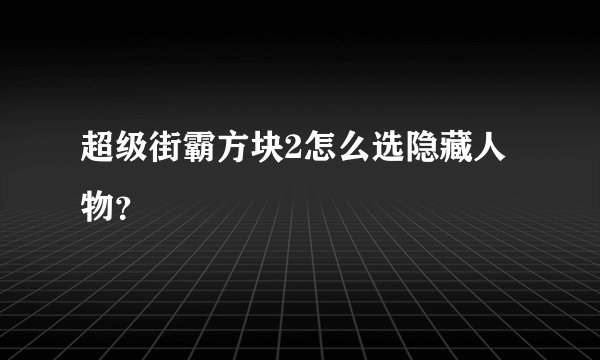 超级街霸方块2怎么选隐藏人物？