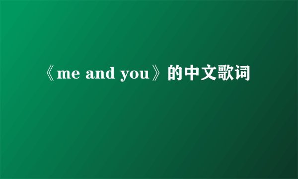 《me and you》的中文歌词