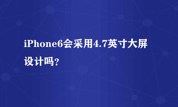 iPhone6会采用4.7英寸大屏设计吗？
