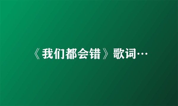 《我们都会错》歌词…