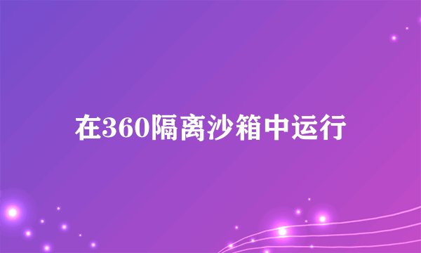 在360隔离沙箱中运行