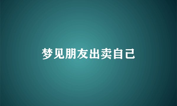 梦见朋友出卖自己