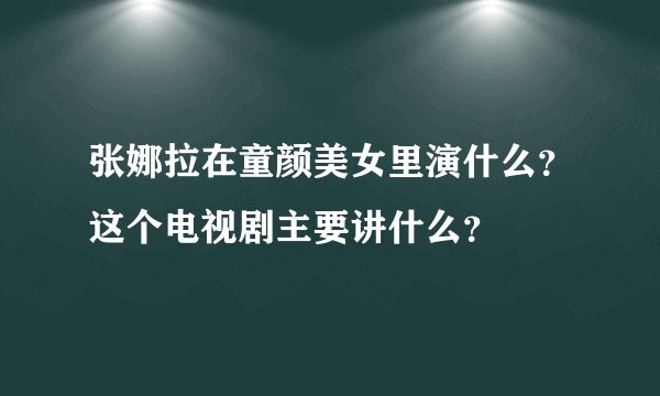 张娜拉在童颜美女里演什么？这个电视剧主要讲什么？