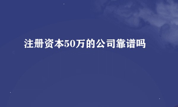 注册资本50万的公司靠谱吗