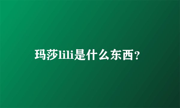 玛莎lili是什么东西？
