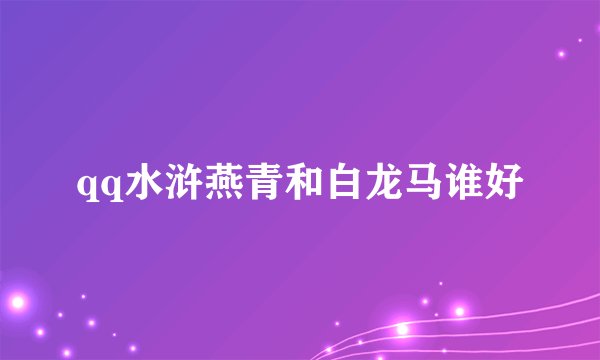 qq水浒燕青和白龙马谁好