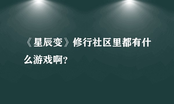 《星辰变》修行社区里都有什么游戏啊？
