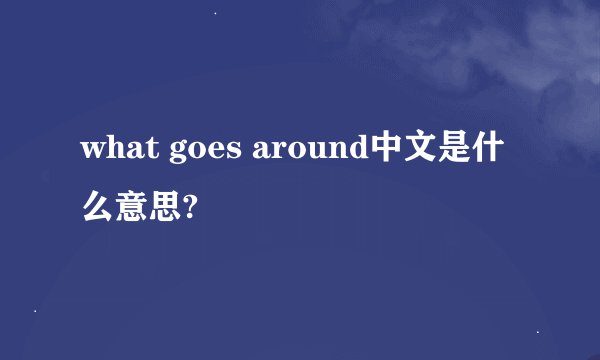 what goes around中文是什么意思?