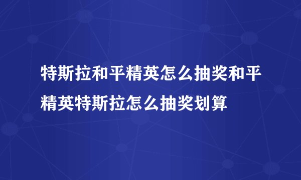 特斯拉和平精英怎么抽奖和平精英特斯拉怎么抽奖划算