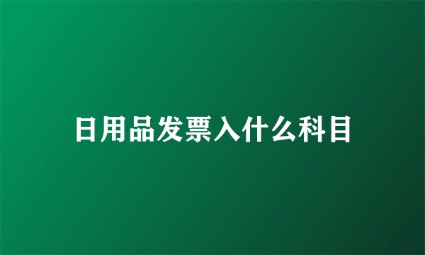 日用品发票入什么科目