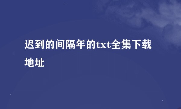 迟到的间隔年的txt全集下载地址