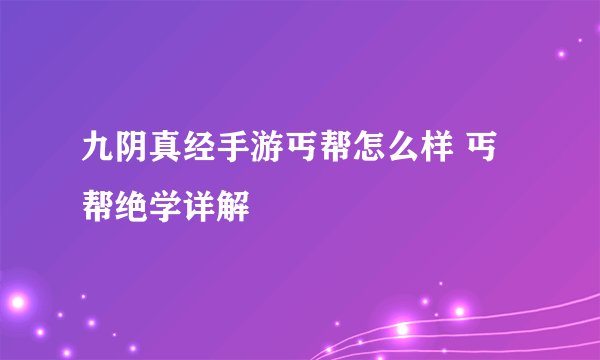 九阴真经手游丐帮怎么样 丐帮绝学详解