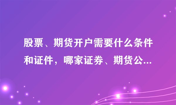 股票、期货开户需要什么条件和证件，哪家证券、期货公司比较好武汉地区，新手