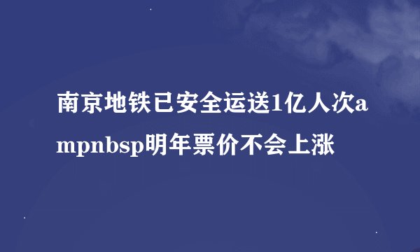南京地铁已安全运送1亿人次ampnbsp明年票价不会上涨