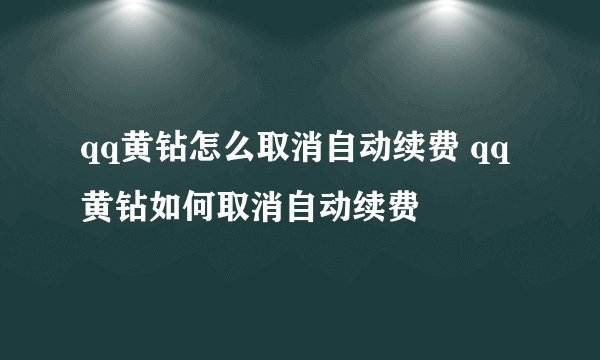 qq黄钻怎么取消自动续费 qq黄钻如何取消自动续费