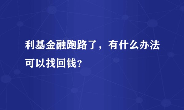 利基金融跑路了，有什么办法可以找回钱？