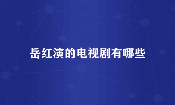 岳红演的电视剧有哪些