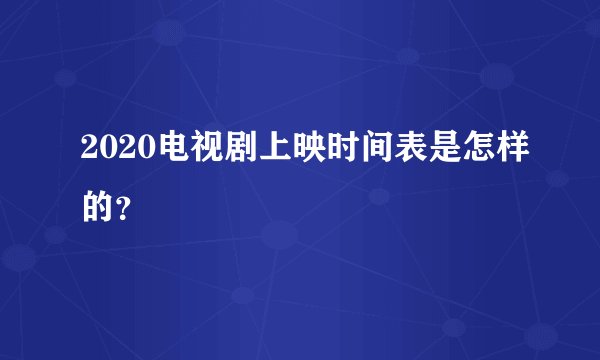 2020电视剧上映时间表是怎样的？