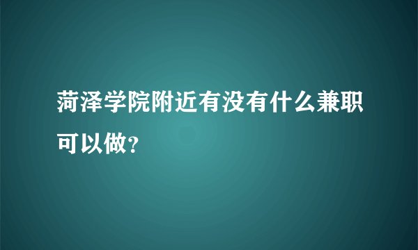 菏泽学院附近有没有什么兼职可以做？