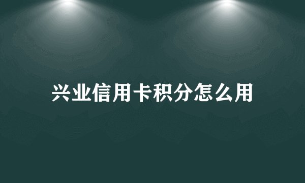 兴业信用卡积分怎么用