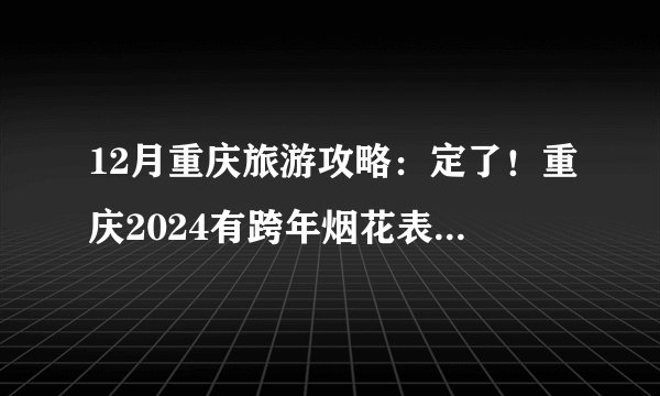 12月重庆旅游攻略：定了！重庆2024有跨年烟花表演！（时间+地点）附重庆超详细攻略~
